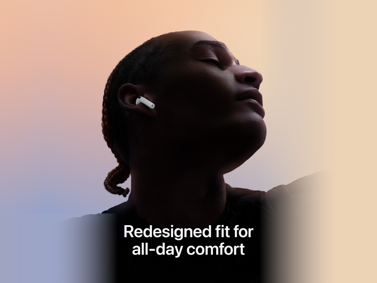 Slide 4: Apple AirPods 4 with Active Noise Cancellation Adult depicted looking upwards towards their side on a blue to cream gradient backdrop. Their body is shrouded in darkness apart from their face which is lit up in the direction they’re looking. The expression on their face indicates that they’re at ease. The right ear AirPod is visible from the adults right ear in colour white. Text on image reads, ‘Redesigned fit for all day comfort’.