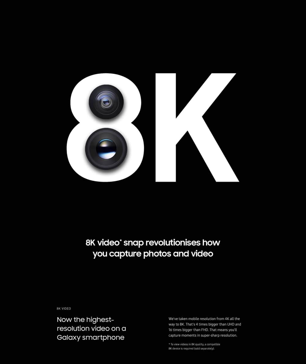 8K video snap revolutionizes how you capture photos and video. Now the highest-resolution video on a smartphone. We've taken mobile resolution from 4K all the way to 8K. That's 4 times bigger than UHD and 16 times bigger than FHD. That means you'll capture moments in super-sharp resolution. To view videos in 8K quality, a compatiable 8K device is required (sold separately).
